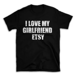 I LOVE MY GIRLFRIEND ETSY- Black T-shirt for Men and Women - White Quote Text Design - Soft Cotton Graphic Tee - Comfortable Unisex T-Shirt