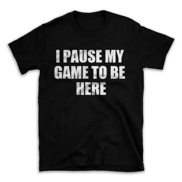 I PAUSE MY GAME TO BE HERE- Black T-shirt for Men and Women - White Quote Text Design - Soft Cotton Graphic Tee - Comfortable Unisex T-Shirt