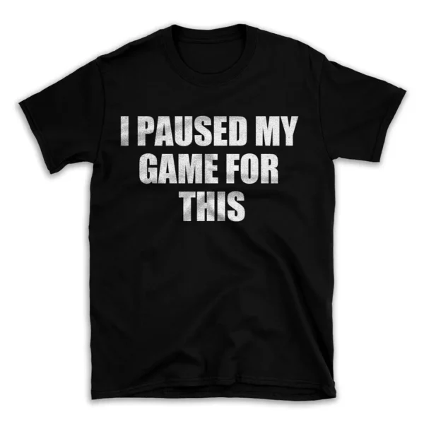 I PAUSED MY GAME FOR THIS- Black T-shirt for Men and Women - White Quote Text Design - Soft Cotton Graphic Tee - Comfortable Unisex T-Shirt