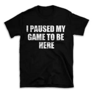 I PAUSED MY GAME TO BE HERE- Black T-shirt for Men and Women - White Quote Text Design - Soft Cotton Graphic Tee - Comfortable Unisex T-Shirt