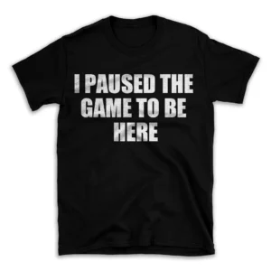 I PAUSED THE GAME TO BE HERE- Black T-shirt for Men and Women - White Quote Text Design - Soft Cotton Graphic Tee - Comfortable Unisex T-Shirt