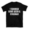 I SHOULD HAVE BEEN A COWBOY- Black T-shirt for Men and Women - White Quote Text Design - Soft Cotton Graphic Tee - Comfortable Unisex T-Shirt