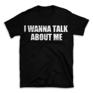 I WANNA TALK ABOUT ME- Black T-shirt for Men and Women - White Quote Text Design - Soft Cotton Graphic Tee - Comfortable Unisex T-Shirt