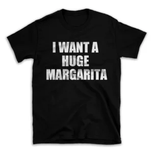 I WANT A HUGE MARGARITA- Black T-shirt for Men and Women - White Quote Text Design - Soft Cotton Graphic Tee - Comfortable Unisex T-Shirt