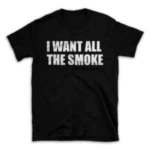 I WANT ALL THE SMOKE- Black T-shirt for Men and Women - White Quote Text Design - Soft Cotton Graphic Tee - Comfortable Unisex T-Shirt