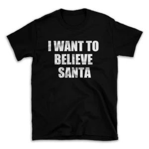 I WANT TO BELIEVE SANTA- Black T-shirt for Men and Women - White Quote Text Design - Soft Cotton Graphic Tee - Comfortable Unisex T-Shirt