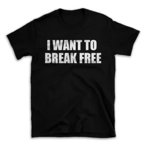 I WANT TO BREAK FREE- Black T-shirt for Men and Women - White Quote Text Design - Soft Cotton Graphic Tee - Comfortable Unisex T-Shirt