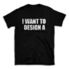 I WANT TO DESIGN A- Black T-shirt for Men and Women - White Quote Text Design - Soft Cotton Graphic Tee - Comfortable Unisex T-Shirt