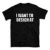 I WANT TO DESIGN AT- Black T-shirt for Men and Women - White Quote Text Design - Soft Cotton Graphic Tee - Comfortable Unisex T-Shirt