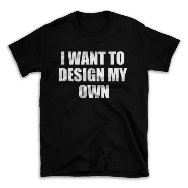 I WANT TO DESIGN MY OWN- Black T-shirt for Men and Women - White Quote Text Design - Soft Cotton Graphic Tee - Comfortable Unisex T-Shirt