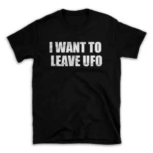 I WANT TO LEAVE UFO- Black T-shirt for Men and Women - White Quote Text Design - Soft Cotton Graphic Tee - Comfortable Unisex T-Shirt