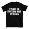 I WANT TO MAKE MY OWN DESIGNS- Black T-shirt for Men and Women - White Quote Text Design - Soft Cotton Graphic Tee - Comfortable Unisex T-Shirt