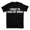 I WANT TO MAKE MY OWNS- Black T-shirt for Men and Women - White Quote Text Design - Soft Cotton Graphic Tee - Comfortable Unisex T-Shirt