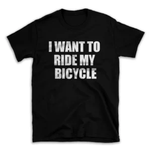 I WANT TO RIDE MY BICYCLE- Black T-shirt for Men and Women - White Quote Text Design - Soft Cotton Graphic Tee - Comfortable Unisex T-Shirt