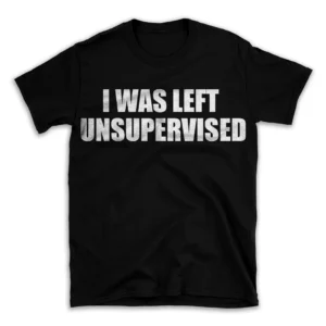 I WAS LEFT UNSUPERVISED- Black T-shirt for Men and Women - White Quote Text Design - Soft Cotton Graphic Tee - Comfortable Unisex T-Shirt