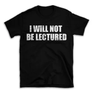 I WILL NOT BE LECTURED- Black T-shirt for Men and Women - White Quote Text Design - Soft Cotton Graphic Tee - Comfortable Unisex T-Shirt