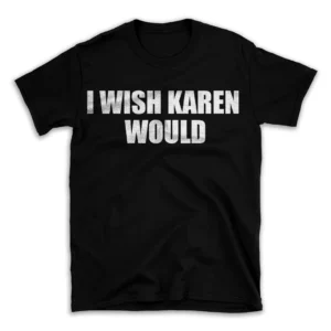 I WISH KAREN WOULD- Black T-shirt for Men and Women - White Quote Text Design - Soft Cotton Graphic Tee - Comfortable Unisex T-Shirt