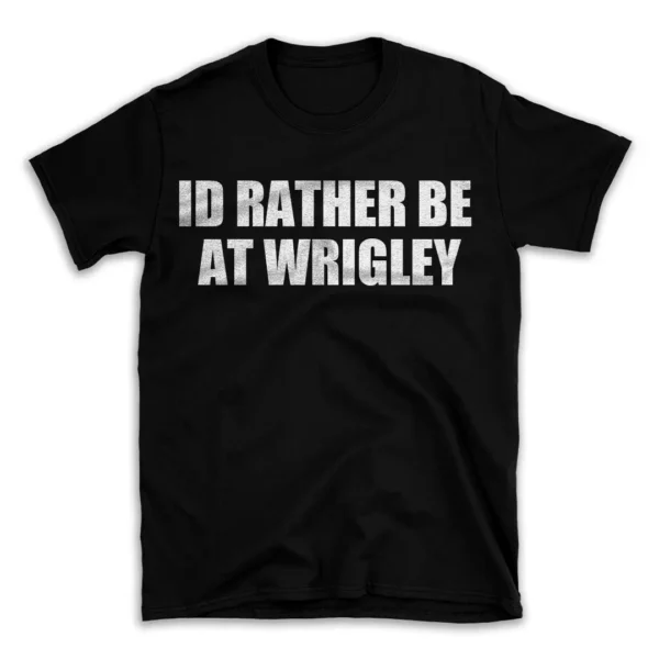 ID RATHER BE AT WRIGLEY- Black T-shirt for Men and Women - White Quote Text Design - Soft Cotton Graphic Tee - Comfortable Unisex T-Shirt