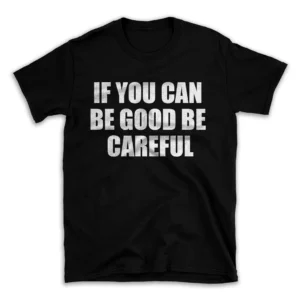 IF YOU CAN BE GOOD BE CAREFUL- Black T-shirt for Men and Women - White Quote Text Design - Soft Cotton Graphic Tee - Comfortable Unisex T-Shirt