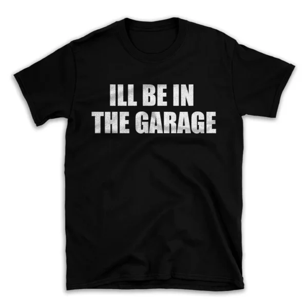 ILL BE IN THE GARAGE- Black T-shirt for Men and Women - White Quote Text Design - Soft Cotton Graphic Tee - Comfortable Unisex T-Shirt