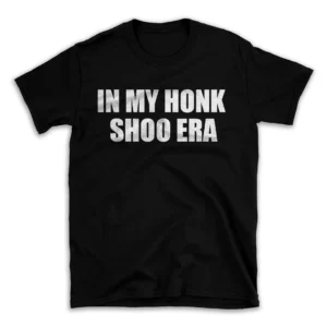 IN MY HONK SHOO ERA- Black T-shirt for Men and Women - White Quote Text Design - Soft Cotton Graphic Tee - Comfortable Unisex T-Shirt