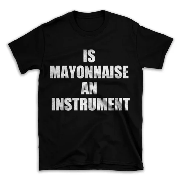 IS MAYONNAISE AN INSTRUMENT- Black T-shirt for Men and Women - White Quote Text Design - Soft Cotton Graphic Tee - Comfortable Unisex T-Shirt