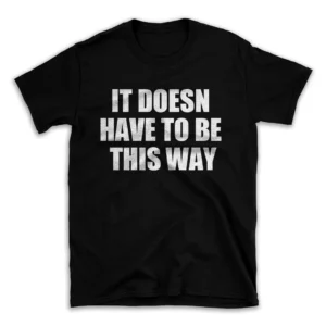 IT DOESN HAVE TO BE THIS WAY- Black T-shirt for Men and Women - White Quote Text Design - Soft Cotton Graphic Tee - Comfortable Unisex T-Shirt