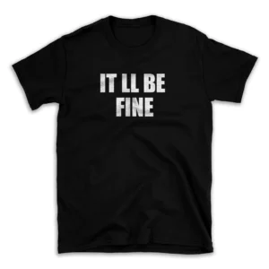 IT LL BE FINE- Black T-shirt for Men and Women - White Quote Text Design - Soft Cotton Graphic Tee - Comfortable Unisex T-Shirt