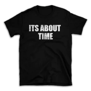 ITS ABOUT TIME- Black T-shirt for Men and Women - White Quote Text Design - Soft Cotton Graphic Tee - Comfortable Unisex T-Shirt