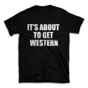 IT'S ABOUT TO GET WESTERN- Black T-shirt for Men and Women - White Quote Text Design - Soft Cotton Graphic Tee - Comfortable Unisex T-Shirt