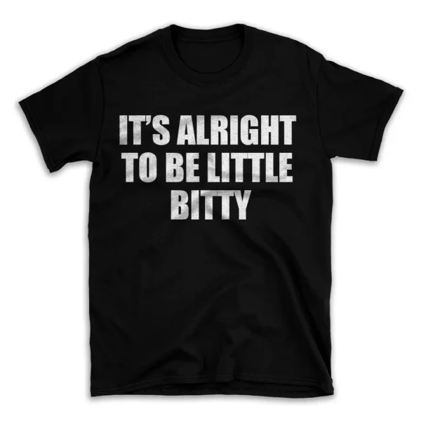 IT'S ALRIGHT TO BE LITTLE BITTY- Black T-shirt for Men and Women - White Quote Text Design - Soft Cotton Graphic Tee - Comfortable Unisex T-Shirt