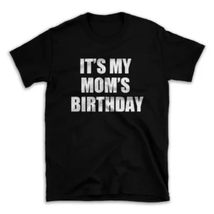 IT'S MY MOM'S BIRTHDAY- Black T-shirt for Men and Women - White Quote Text Design - Soft Cotton Graphic Tee - Comfortable Unisex T-Shirt