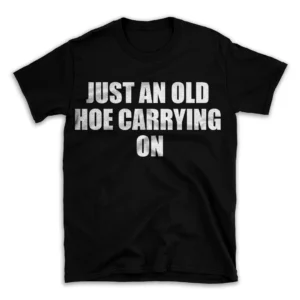 JUST AN OLD HOE CARRYING ON- Black T-shirt for Men and Women - White Quote Text Design - Soft Cotton Graphic Tee - Comfortable Unisex T-Shirt