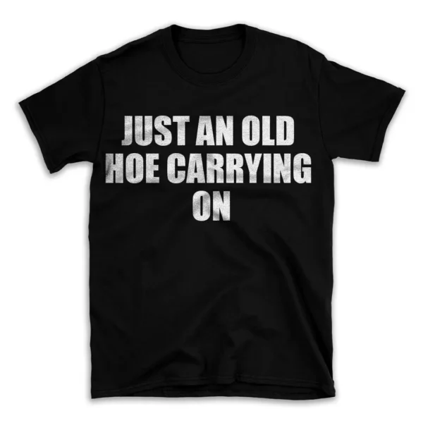 JUST AN OLD HOE CARRYING ON- Black T-shirt for Men and Women - White Quote Text Design - Soft Cotton Graphic Tee - Comfortable Unisex T-Shirt