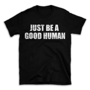 JUST BE A GOOD HUMAN- Black T-shirt for Men and Women - White Quote Text Design - Soft Cotton Graphic Tee - Comfortable Unisex T-Shirt