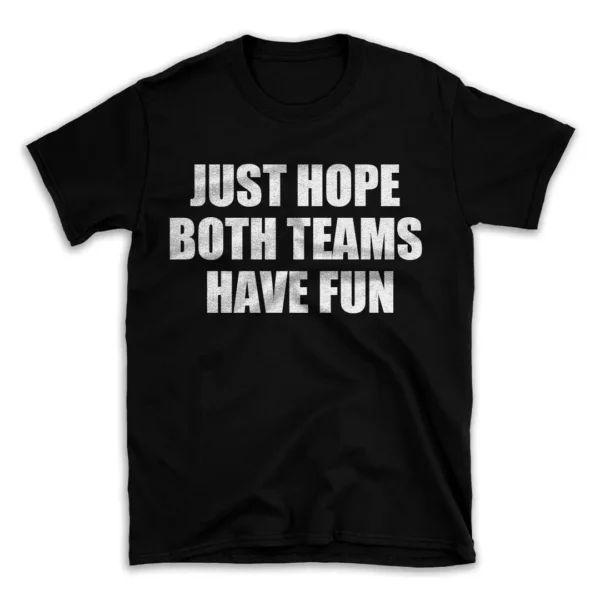 JUST HOPE BOTH TEAMS HAVE FUN- Black T-shirt for Men and Women - White Quote Text Design - Soft Cotton Graphic Tee - Comfortable Unisex T-Shirt