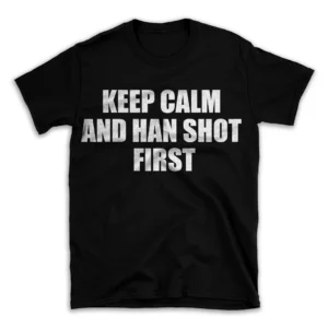 KEEP CALM AND HAN SHOT FIRST- Black T-shirt for Men and Women - White Quote Text Design - Soft Cotton Graphic Tee - Comfortable Unisex T-Shirt