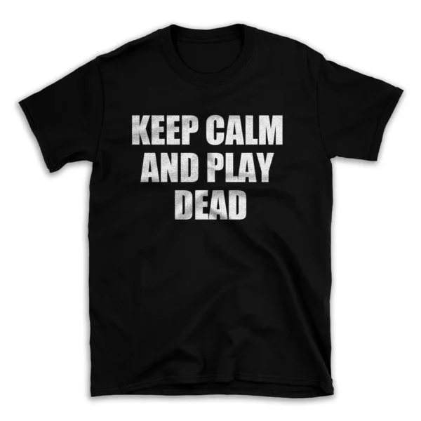 KEEP CALM AND PLAY DEAD- Black T-shirt for Men and Women - White Quote Text Design - Soft Cotton Graphic Tee - Comfortable Unisex T-Shirt