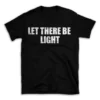 LET THERE BE LIGHT- Black T-shirt for Men and Women - White Quote Text Design - Soft Cotton Graphic Tee - Comfortable Unisex T-Shirt