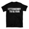 LETTERKENNY TO BE FAIR- Black T-shirt for Men and Women - White Quote Text Design - Soft Cotton Graphic Tee - Comfortable Unisex T-Shirt