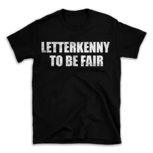 LETTERKENNY TO BE FAIR- Black T-shirt for Men and Women - White Quote Text Design - Soft Cotton Graphic Tee - Comfortable Unisex T-Shirt