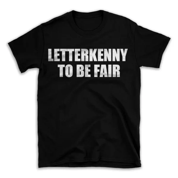 LETTERKENNY TO BE FAIR- Black T-shirt for Men and Women - White Quote Text Design - Soft Cotton Graphic Tee - Comfortable Unisex T-Shirt