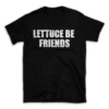 LETTUCE BE FRIENDS- Black T-shirt for Men and Women - White Quote Text Design - Soft Cotton Graphic Tee - Comfortable Unisex T-Shirt