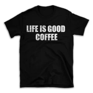 LIFE IS GOOD COFFEE- Black T-shirt for Men and Women - White Quote Text Design - Soft Cotton Graphic Tee - Comfortable Unisex T-Shirt