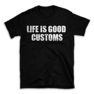 LIFE IS GOOD CUSTOMS- Black T-shirt for Men and Women - White Quote Text Design - Soft Cotton Graphic Tee - Comfortable Unisex T-Shirt