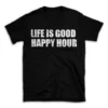 LIFE IS GOOD HAPPY HOUR- Black T-shirt for Men and Women - White Quote Text Design - Soft Cotton Graphic Tee - Comfortable Unisex T-Shirt