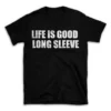 LIFE IS GOOD LONG SLEEVE- Black T-shirt for Men and Women - White Quote Text Design - Soft Cotton Graphic Tee - Comfortable Unisex T-Shirt