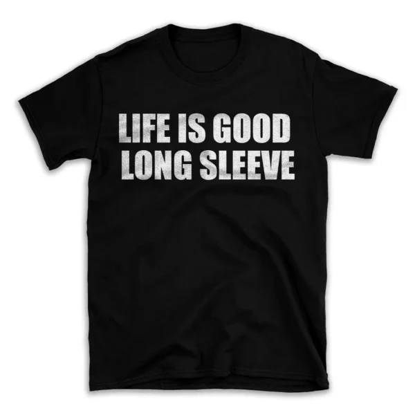 LIFE IS GOOD LONG SLEEVE- Black T-shirt for Men and Women - White Quote Text Design - Soft Cotton Graphic Tee - Comfortable Unisex T-Shirt