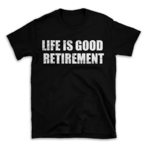 LIFE IS GOOD RETIREMENT- Black T-shirt for Men and Women - White Quote Text Design - Soft Cotton Graphic Tee - Comfortable Unisex T-Shirt