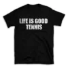 LIFE IS GOOD TENNIS- Black T-shirt for Men and Women - White Quote Text Design - Soft Cotton Graphic Tee - Comfortable Unisex T-Shirt